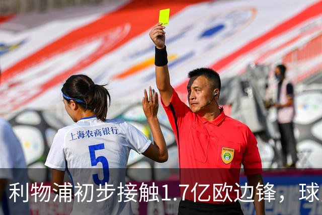 利物浦初步接触1.7亿欧边锋，球员已决意离队
